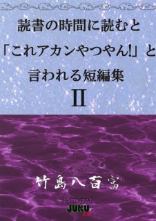 読書の時間に読むと「これアカンやつやん！」と言われる短編集Ⅱ